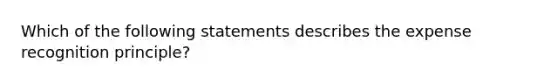 Which of the following statements describes the expense recognition principle?