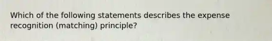 Which of the following statements describes the expense recognition (matching) principle?