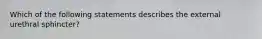 Which of the following statements describes the external urethral sphincter?