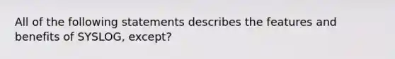 All of the following statements describes the features and benefits of SYSLOG, except?