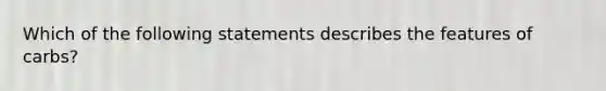 Which of the following statements describes the features of carbs?