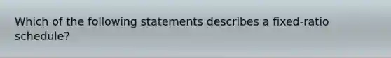 Which of the following statements describes a fixed-ratio schedule?