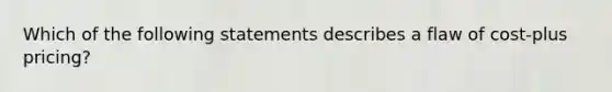 Which of the following statements describes a flaw of cost-plus pricing?