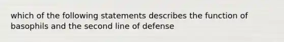 which of the following statements describes the function of basophils and the second line of defense