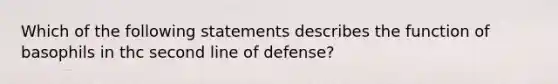 Which of the following statements describes the function of basophils in thc second line of defense?