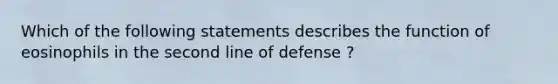 Which of the following statements describes the function of eosinophils in the second line of defense ?