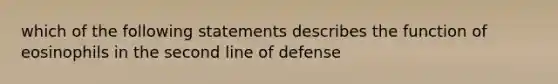 which of the following statements describes the function of eosinophils in the second line of defense