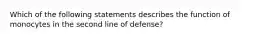 Which of the following statements describes the function of monocytes in the second line of defense?