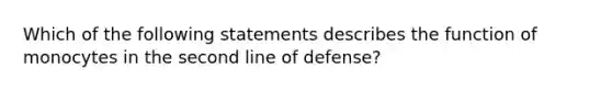 Which of the following statements describes the function of monocytes in the second line of defense?