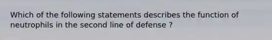 Which of the following statements describes the function of neutrophils in the second line of defense ?