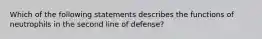 Which of the following statements describes the functions of neutrophils in the second line of defense?