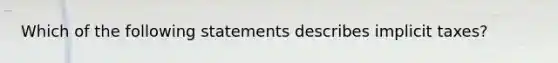 Which of the following statements describes implicit taxes?