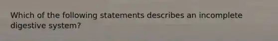 Which of the following statements describes an incomplete digestive system?