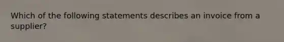 Which of the following statements describes an invoice from a​ supplier?