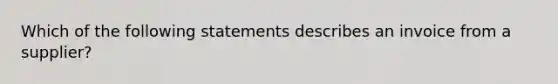 Which of the following statements describes an invoice from a supplier?