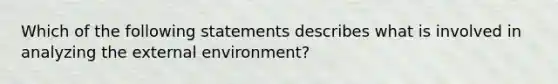 Which of the following statements describes what is involved in analyzing the external​ environment?