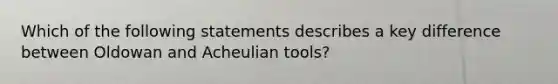 Which of the following statements describes a key difference between Oldowan and Acheulian tools?