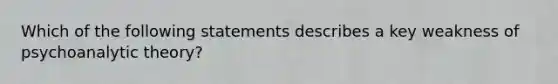 Which of the following statements describes a key weakness of psychoanalytic theory?