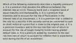 Which of the following statements describes a liquidity premium? a. It is a premium that denotes the difference between the interest rate on a U.S. Treasury bond and a corporate bond of equal maturity and marketability. b. It is a premium that investors add to account for the risk of fluctuations in the interest rate of an investment. c. It is a premium that is added to the rate on a security if the security cannot be converted to cash on short notice at a price that is close to the original cost. d. It is a premium investors add to the real risk-free rate of return to account for the risk of longer maturity bonds having greater default risks. e. It is a premium added by investors to the real risk-free rate of return to account for inflation that is expected to exist during the life of an investment.