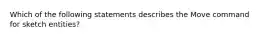 Which of the following statements describes the Move command for sketch entities?