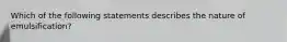Which of the following statements describes the nature of emulsification?