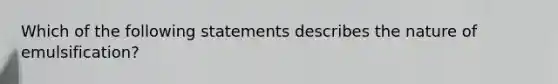 Which of the following statements describes the nature of emulsification?