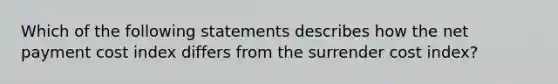 Which of the following statements describes how the net payment cost index differs from the surrender cost index?