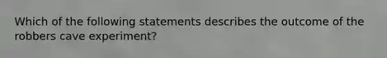 Which of the following statements describes the outcome of the robbers cave experiment?