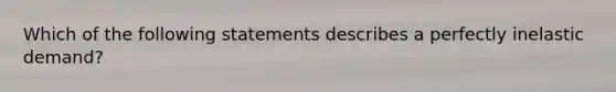 Which of the following statements describes a perfectly inelastic demand​?