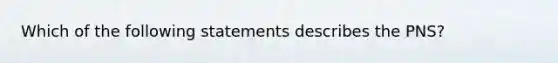 Which of the following statements describes the PNS?