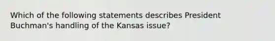 Which of the following statements describes President Buchman's handling of the Kansas issue?