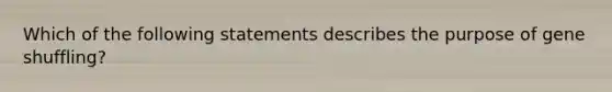 Which of the following statements describes the purpose of gene shuffling?