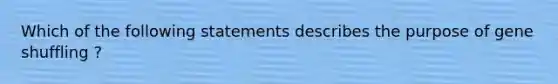 Which of the following statements describes the purpose of gene shuffling ?