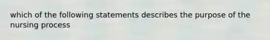 which of the following statements describes the purpose of the nursing process