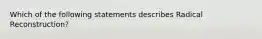 Which of the following statements describes Radical Reconstruction?