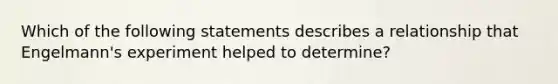 Which of the following statements describes a relationship that Engelmann's experiment helped to determine?