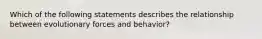 Which of the following statements describes the relationship between evolutionary forces and behavior?