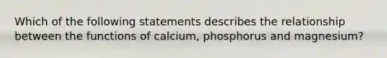 Which of the following statements describes the relationship between the functions of calcium, phosphorus and magnesium?