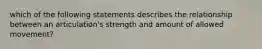 which of the following statements describes the relationship between an articulation's strength and amount of allowed movement?