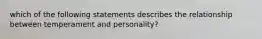 which of the following statements describes the relationship between temperament and personality?