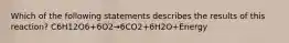 Which of the following statements describes the results of this reaction? C6H12O6+6O2→6CO2+6H2O+Energy