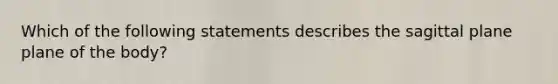 Which of the following statements describes the sagittal plane plane of the body?