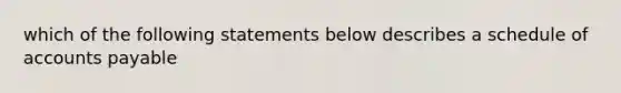 which of the following statements below describes a schedule of accounts payable