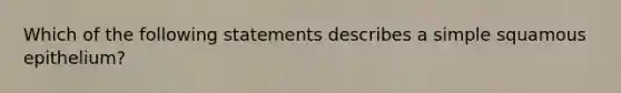 Which of the following statements describes a simple squamous epithelium?