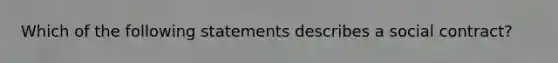 Which of the following statements describes a social contract?