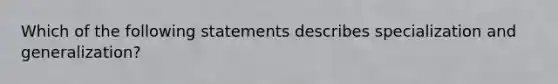 Which of the following statements describes specialization and generalization?