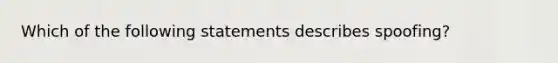 Which of the following statements describes spoofing?