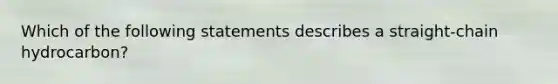 Which of the following statements describes a straight-chain hydrocarbon?