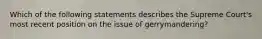 Which of the following statements describes the Supreme Court's most recent position on the issue of gerrymandering?