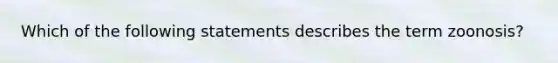 Which of the following statements describes the term zoonosis?